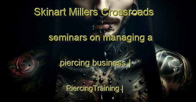 Skinart Millers Crossroads seminars on managing a piercing business | PiercingTraining | PiercingClasses | SkinartTraining-United States